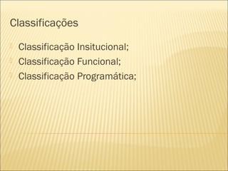 Classificações
 Classificação Insitucional;
 Classificação Funcional;
 Classificação Programática;
 