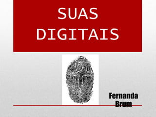 SUAS
DIGITAIS
Fernanda
Brum
 