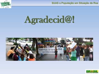 SUAS e População em Situação de Rua
Agradecid@!
 