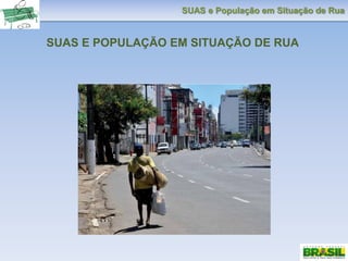 SUAS e População em Situação de Rua
SUAS E POPULAÇÃO EM SITUAÇÃO DE RUA
 
