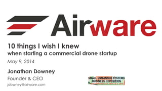 10 things I wish I knew
when starting a commercial drone startup
May 9, 2014
Jonathan Downey
Founder & CEO
jdowney@airware.com
 