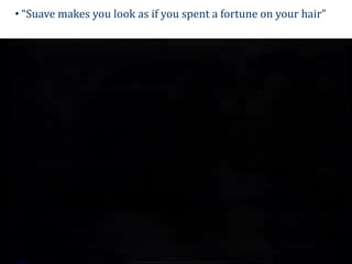 • “Suave makes you look as if you spent a fortune on your hair”
 