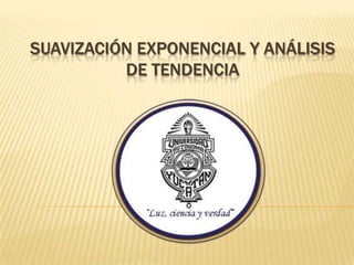 SUAVIZACIÓN EXPONENCIAL Y ANÁLISIS
DE TENDENCIA
 