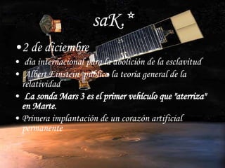 saK.* 2 de diciembre día internacional para la abolición de la esclavitud Albert Einstein  publica la teoría general de la relatividad  La sonda Mars 3 es el primer vehículo que "aterriza" en Marte.  Primera implantación de un corazón artificial permanente 