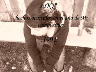 saK.* hechos ocurridos en el año de Mi  cumpleaños. .1991. 