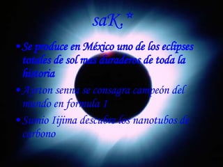 saK.* Se produce en México uno de los eclipses totales de sol mas duraderos de toda la historia Ayrton senna se consagra campeón del mundo en formula 1 Sumio Iijima descubre los nanotubos de carbono 