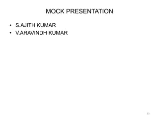 MOCK PRESENTATION
• S.AJITH KUMAR
• V.ARAVINDH KUMAR
33
 