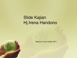 Slide Kajian
Hj.Irena Handono

Made by: Irena Center 2011

 