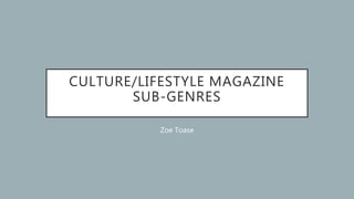 CULTURE/LIFESTYLE MAGAZINE
SUB-GENRES
Zoe Toase
 
