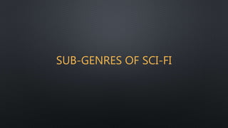 SUB-GENRES OF SCI-FI
 