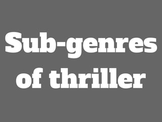 Sub-genres
of thriller
 