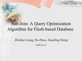 Sub-Join: A Query Optimization Algorithm for Flash-based Database   Zhichao Liang, Da Zhou, Xiaofeng Meng 2009-10-11 