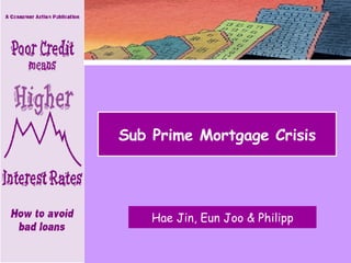 Sub Prime Mortgage Crisis Hae Jin, Eun Joo & Philipp 