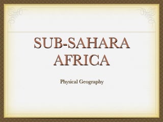 SUB-SAHARA
  AFRICA
  Physical Geography
 