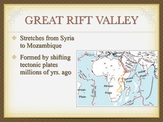 GREAT RIFT VALLEY
Stretches from Syria
to Mozambique
Formed by shifting
tectonic plates
millions of yrs. ago
 