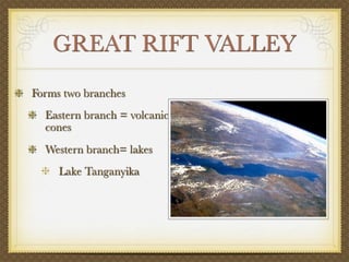 GREAT RIFT VALLEY
Forms two branches
  Eastern branch = volcanic
  cones
  Western branch= lakes
     Lake Tanganyika
 