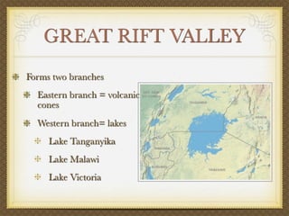 GREAT RIFT VALLEY
Forms two branches
  Eastern branch = volcanic
  cones
  Western branch= lakes
     Lake Tanganyika
     Lake Malawi
     Lake Victoria
 