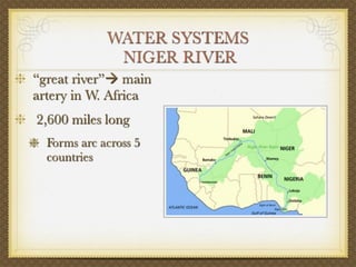 WATER SYSTEMS
              NIGER RIVER
“great river” main
artery in W. Africa
2,600 miles long
  Forms arc across 5
  countries
 