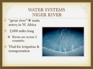 WATER SYSTEMS
              NIGER RIVER
“great river” main
artery in W. Africa
2,600 miles long
  Forms arc across 5
  countries
Vital for irrigation &
transportation
 