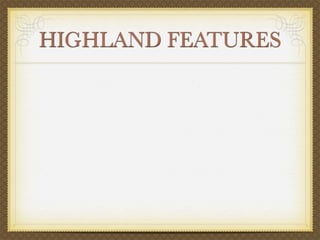 HIGHLAND FEATURES
 