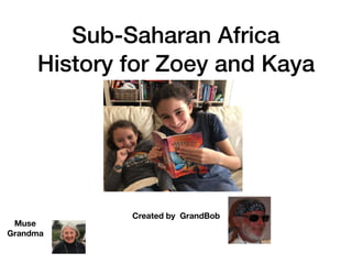 Sub-Saharan Africa
History for Zoey and Kaya
Created by GrandBob
Muse
Grandma
 