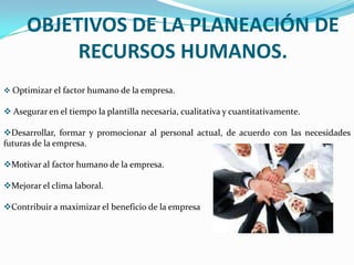 OBJETIVOS DE LA PLANEACIÓN DE RECURSOS HUMANOS.Optimizar el factor humano de la empresa.