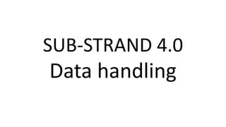 SUB-STRAND 4.0
Data handling
 