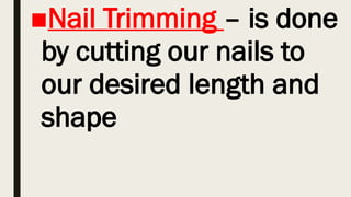 ■Nail Trimming – is done
by cutting our nails to
our desired length and
shape
 