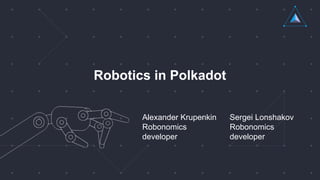 Robotics in Polkadot
Sergei Lonshakov
Robonomics
developer
Alexander Krupenkin
Robonomics
developer
 