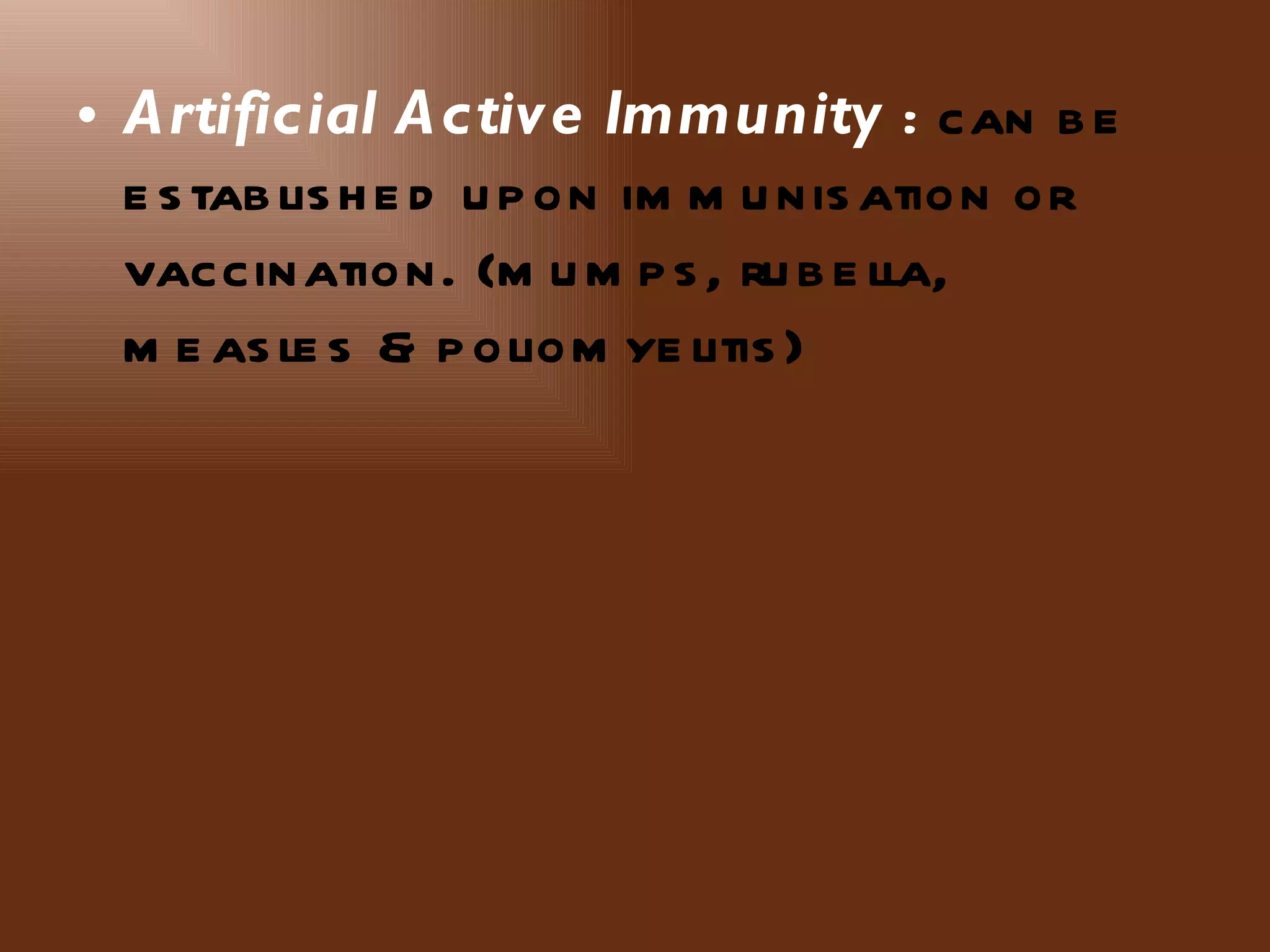 • Artificial Active Immunity : can b e
  e s tab lis h e d u p on im m u nis ation or
  vaccination. (m u m p s , ru b e lla,
  m e as le s & p oliom ye litis )
 