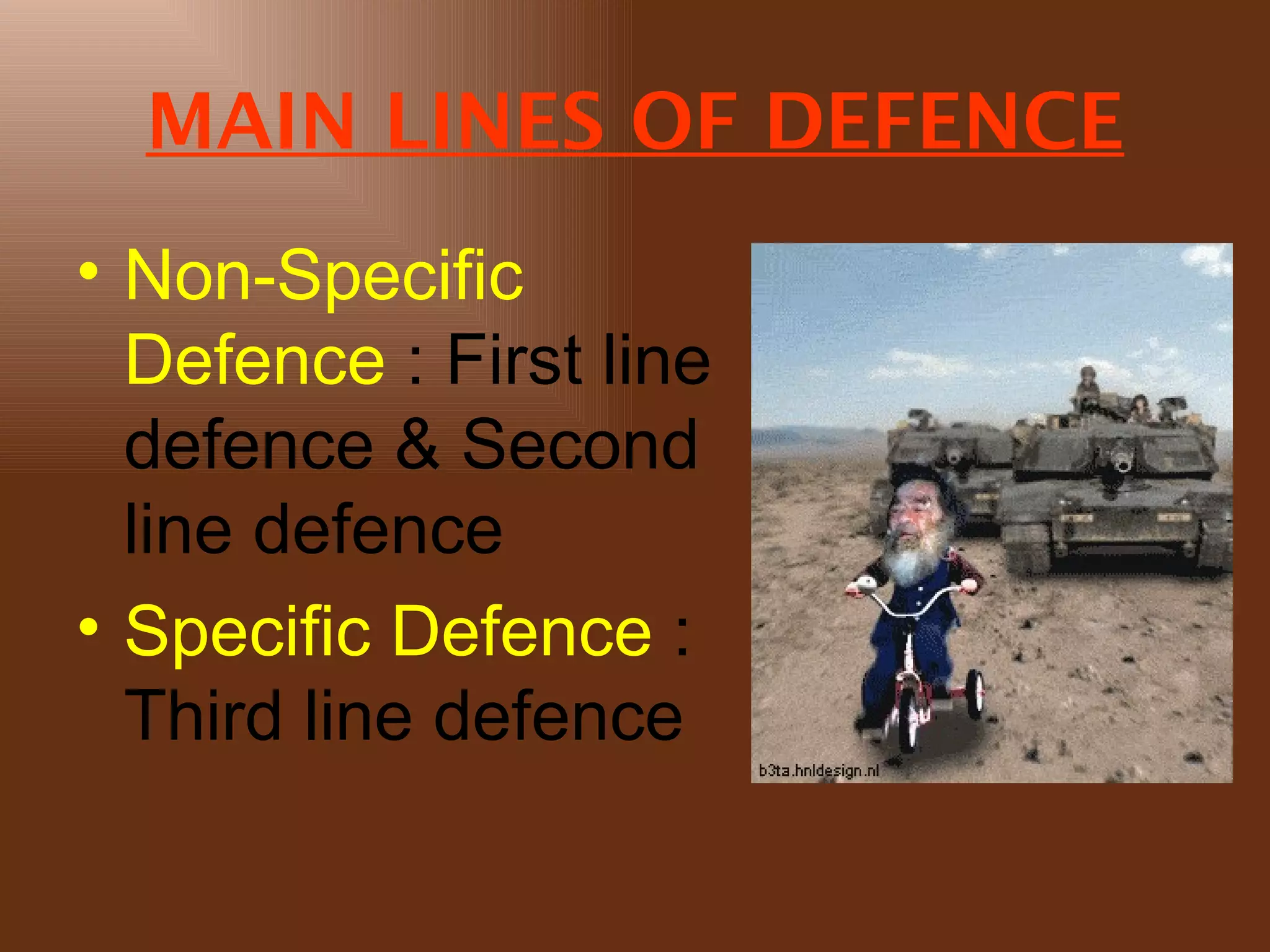 MAIN LINES OF DEFENCE
• Non-Specific
  Defence : First line
  defence & Second
  line defence
• Specific Defence :
  Third line defence
 