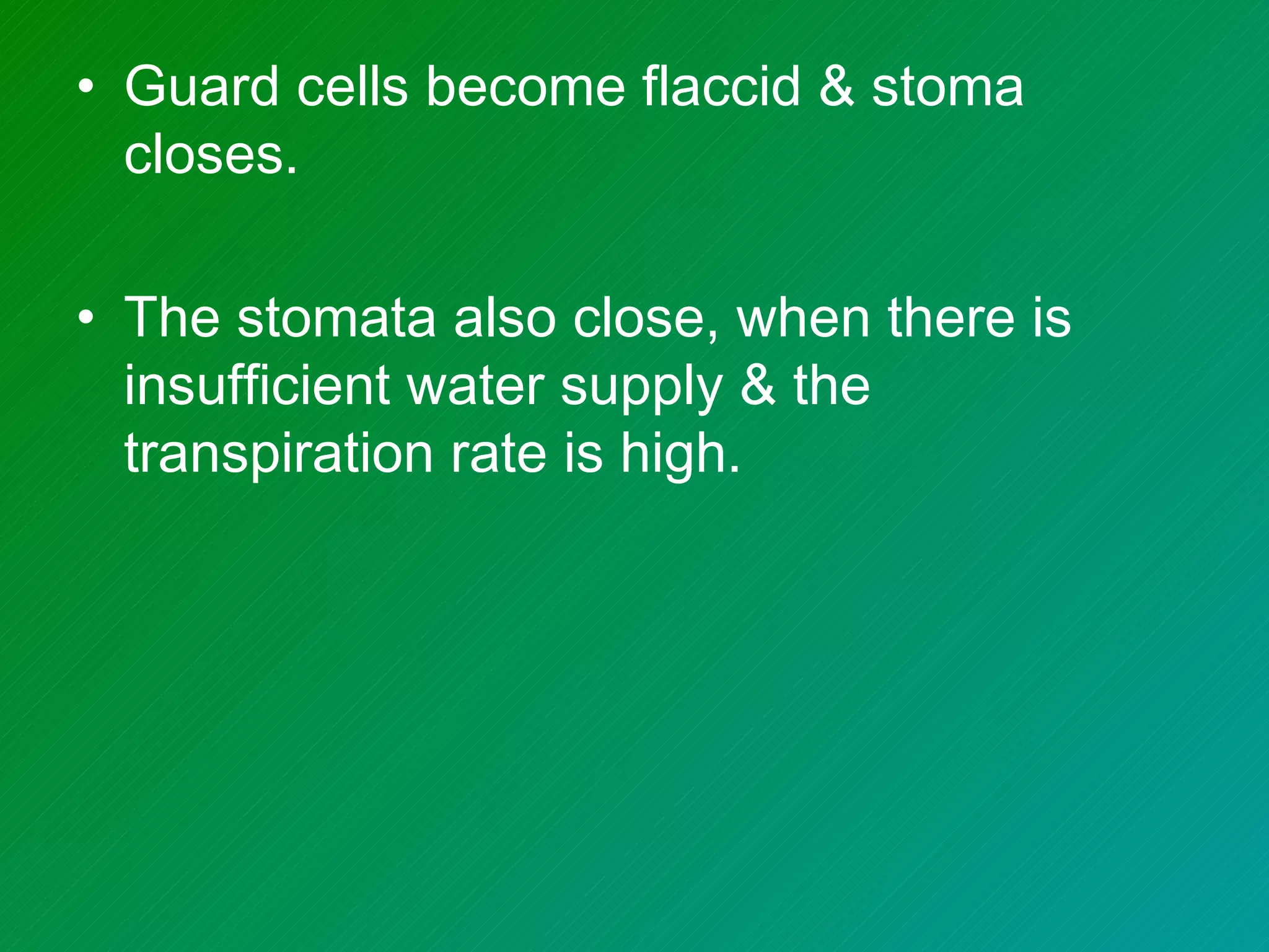• Guard cells become flaccid & stoma
  closes.

• The stomata also close, when there is
  insufficient water supply & the
  transpiration rate is high.
 