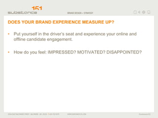 DOES YOUR BRAND EXPERIENCE MEASURE UP? Put yourself in the driver’s seat and experience your online and offline candidate engagement. How do you feel: IMPRESSED? MOTIVATED? DISAPPOINTED? 