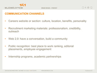 COMMUNICATION CHANNELS <ul><li>Careers website or section: culture, location, benefits, personality </li></ul><ul><li>Recr...