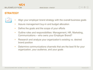 STRATEGY <ul><li>Align your employer brand strategy with the overall business goals </li></ul><ul><li>Assure management bu...