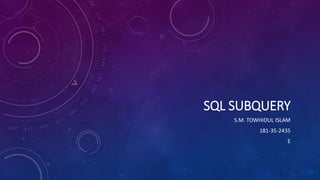 SQL SUBQUERY
S.M. TOWHIDUL ISLAM
181-35-2435
E
 