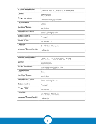 3
Nombre del Docente 2:
GLORIA MARIA CORTÉS JARAMILLO
Celular:
3176543298
Correo electrónico:
Gloriamh765@gmail.com
Departamento:
Caldas
Municipio/Ciudad:
Manizales
Institución educativa:
Santo Domingo Savio
Sede educativa:
Principal
Código DANE:
117001005132
Dirección:
Cra 48 Calle 49 esquina
Localidad/Comuna/sector:
La Fuente
Nombre del Docente 3:
DIANA PATRICIA GALLEGO ARIAS
Celular:
31256309876
Correo electrónico:
dianagggaaria@gmail.com
Departamento:
Caldas
Municipio/Ciudad:
Manizales
Institución educativa:
Santo Domingo Savio
Sede educativa:
Principal
Código DANE:
117001005132
Dirección:
Cra 48 Calle 49 esquina
Localidad/Comuna/sector:
La Fuente
 