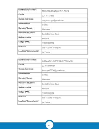 4
Nombre del Docente 4:
MIRYAM GONZÁLEZ FLÓREZ
Celular:
32176157889
Correo electrónico:
myryamnngg@gmail.com
Departamento:
Caldas
Municipio/Ciudad:
Manizales
Institución educativa:
Santo Domingo Savio
Sede educativa:
Principal
Código DANE:
117001005132
Dirección:
Cra 48 Calle 49 esquina
Localidad/Comuna/sector:
La Fuente
Nombre del Docente 5:
ARCANGEL BOTERO OTALVARO
Celular:
327658907654
Correo electrónico:
Arcangel7654@gmail.com
Departamento:
Caldas
Municipio/Ciudad:
Manizales
Institución educativa:
Santo Domingo Savio
Sede educativa:
Principal
Código DANE:
117001005132
Dirección:
Cra 48 Calle 49 esquina
Localidad/Comuna/sector:
La Fuente
 