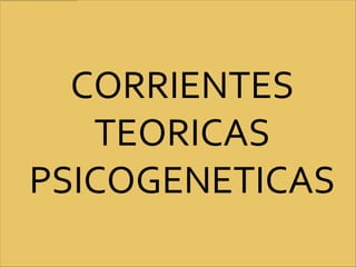 CORRIENTES
   TEORICAS
PSICOGENETICAS
 