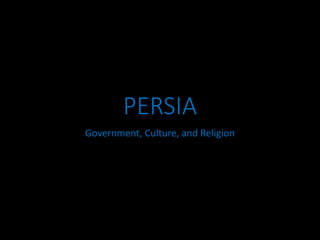 PERSIA
Government, Culture, and Religion
 