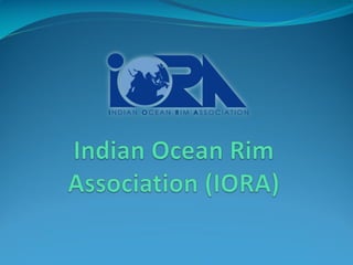 Indian Ocean Rim
Association (IORA)
 Established in 1997
 Established to enhance economic cooperation
between countries ...