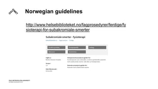 Norwegian guidelines
http://www.helsebiblioteket.no/fagprosedyrer/ferdige/fy
sioterapi-for-subakromiale-smerter
 