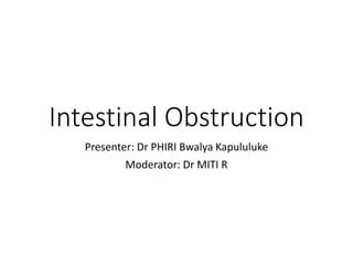 Intestinal Obstruction
Presenter: Dr PHIRI Bwalya Kapululuke
Moderator: Dr MITI R
 