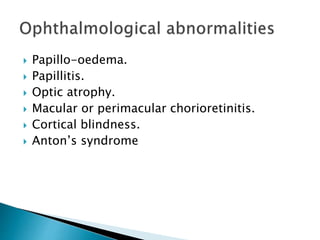 Papillo-oedema.
 Papillitis.
 Optic atrophy.
 Macular or perimacular chorioretinitis.
 Cortical blindness.
 Anton’s syndrome
 