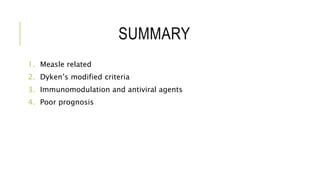 SUMMARY
1. Measle related
2. Dyken’s modified criteria
3. Immunomodulation and antiviral agents
4. Poor prognosis
 