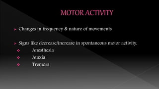  Changes in frequency & nature of movements
 Signs like decrease/increase in spontaneous motor activity,
 Anesthesia
 Ataxia
 Tremors
 