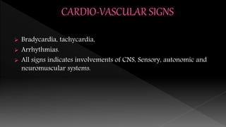  Bradycardia, tachycardia,
 Arrhythmias.
 All signs indicates involvements of CNS, Sensory, autonomic and
neuromuscular systems.
 