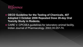  OECD Guideline for the Testing of Chemicals, 407
Adopted 3 October 2008 Repeated Dose 28-day Oral
Toxicity Study in Rodents.
 CARE V. CPCSEA guidelines for laboratory animal facility.
Indian Journal of Pharmacology. 2003;35:257-74.
 