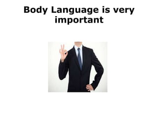 Body Language is very
important
 