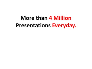 More than 4 Million
Presentations Everyday.
 